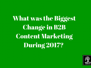 What was the Biggest Change in B2B Content Marketing During 2017?