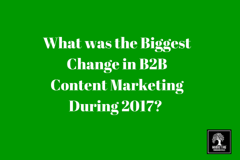 What was the biggest change in B2B Content Marketing During 2017